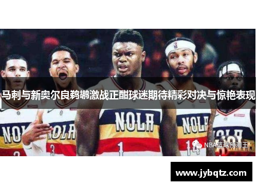 马刺与新奥尔良鹈鹕激战正酣球迷期待精彩对决与惊艳表现